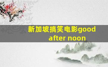 新加坡搞笑电影good after noon